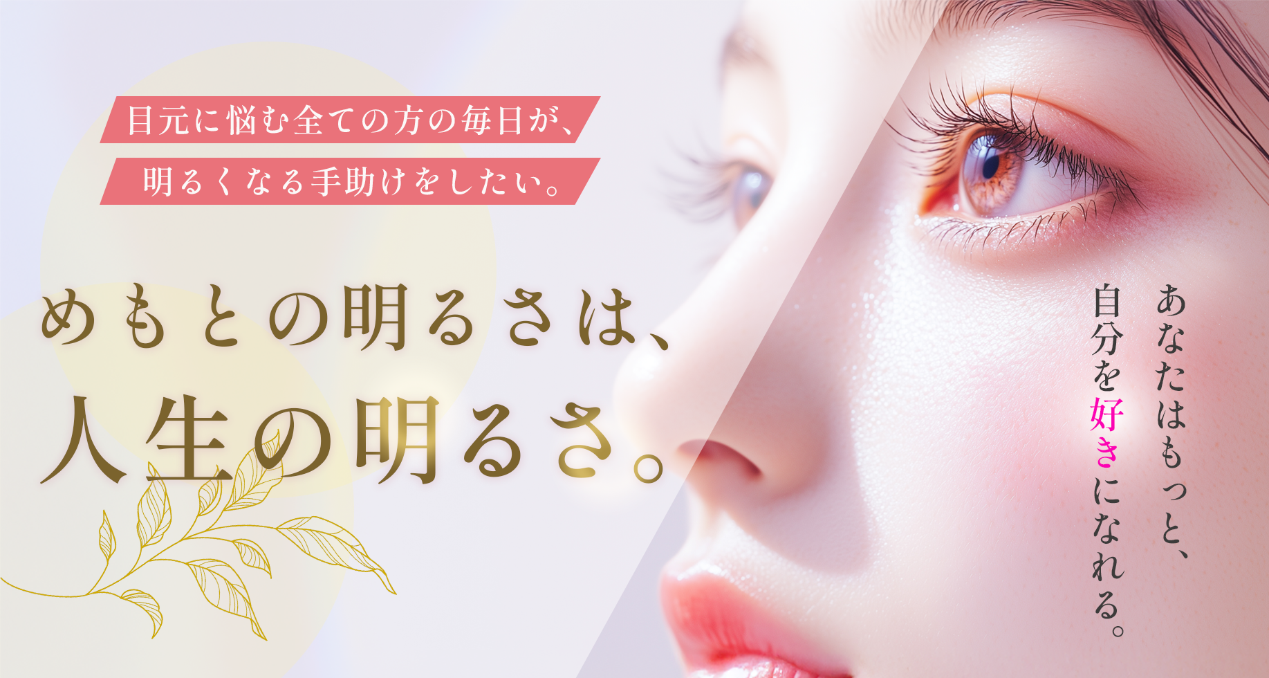 めもとの明るさは、人生の明るさ。